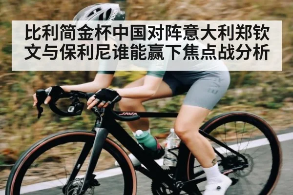 比利简金杯中国对阵意大利郑钦文与保利尼谁能赢下焦点战分析