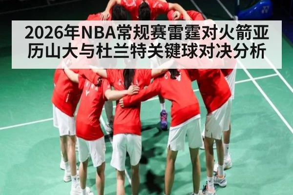 2026年NBA常规赛雷霆对火箭亚历山大与杜兰特关键球对决分析