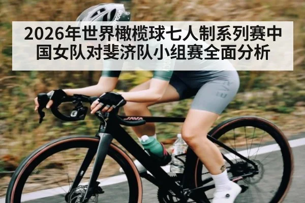 2026年世界橄榄球七人制系列赛中国女队对斐济队小组赛全面分析